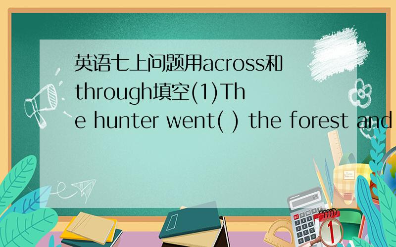 英语七上问题用across和through填空(1)The hunter went( ) the forest and caught the bear(2)I went ( )the bridge to the parlc(3) the man is brave enough to swim ( )the river(4)the songhua river flows ( ) Harbin(5)Go ( )the gate and turn left,an