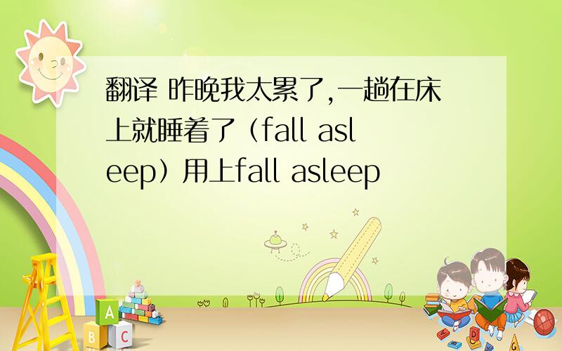 翻译 昨晚我太累了,一趟在床上就睡着了（fall asleep）用上fall asleep