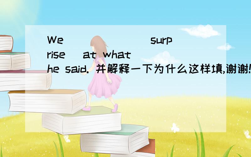 We ______(surprise) at what he said. 并解释一下为什么这样填,谢谢!