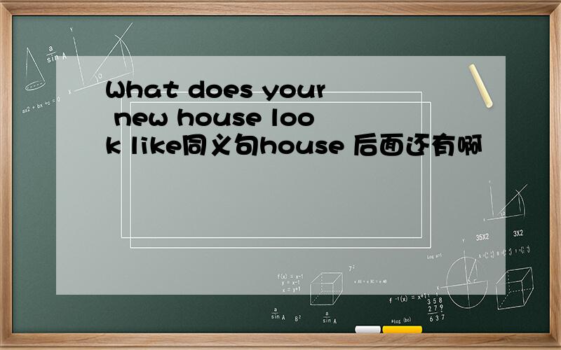 What does your new house look like同义句house 后面还有啊