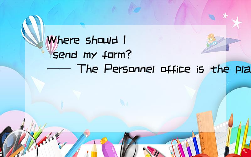 Where should I send my form?—— The Personnel office is the place___.Where should I send my form?—— The Personnel office is the place＿＿＿.A.for sending it B.to send it toC.to send D.to send it不是说如果不定式修饰time,place,way,