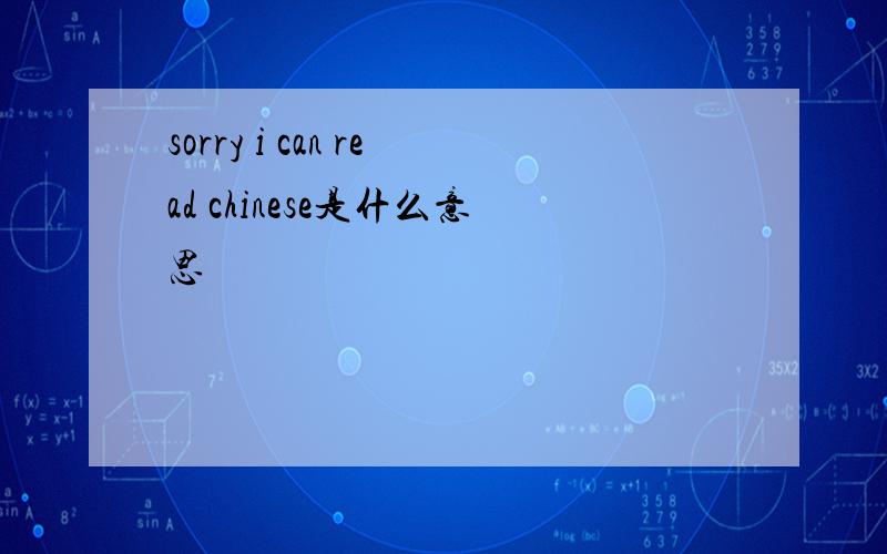 sorry i can read chinese是什么意思