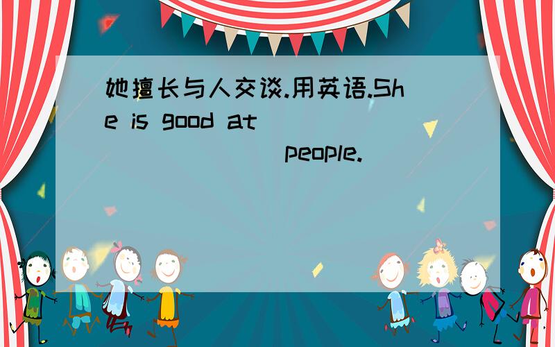 她擅长与人交谈.用英语.She is good at____ ____ people.