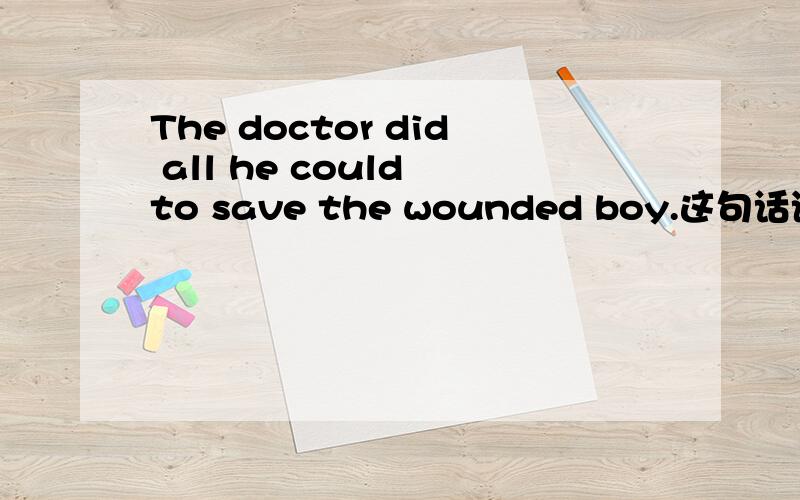 The doctor did all he could to save the wounded boy.这句话语法上有错误吗?是不是应该在he could后面加个do呢?