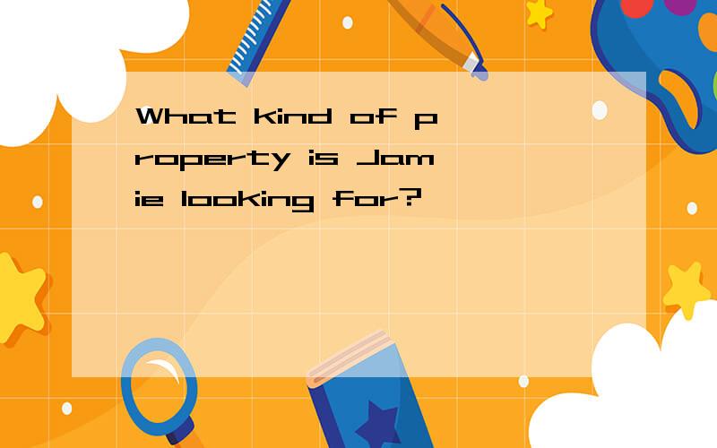 What kind of property is Jamie looking for?