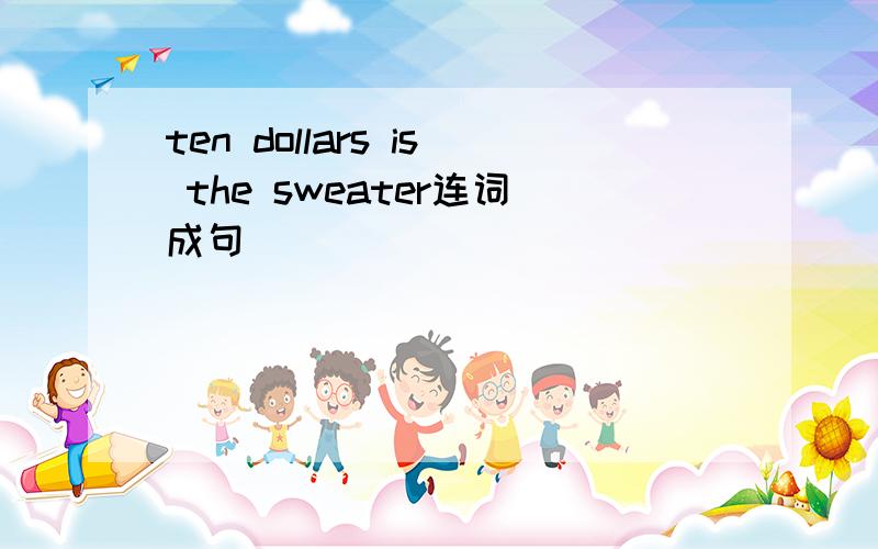 ten dollars is the sweater连词成句