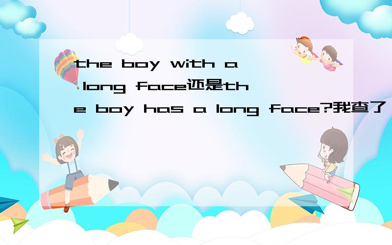 the boy with a long face还是the boy has a long face?我查了,有人说用with 要加动词,但the boy with a long face没有动词,怎么回事?