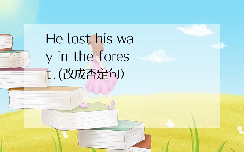 He lost his way in the forest.(改成否定句）