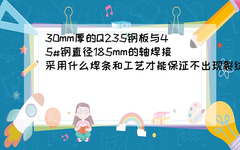 30mm厚的Q235钢板与45#钢直径185mm的轴焊接采用什么焊条和工艺才能保证不出现裂纹?