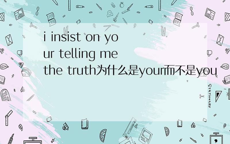 i insist on your telling me the truth为什么是your而不是you