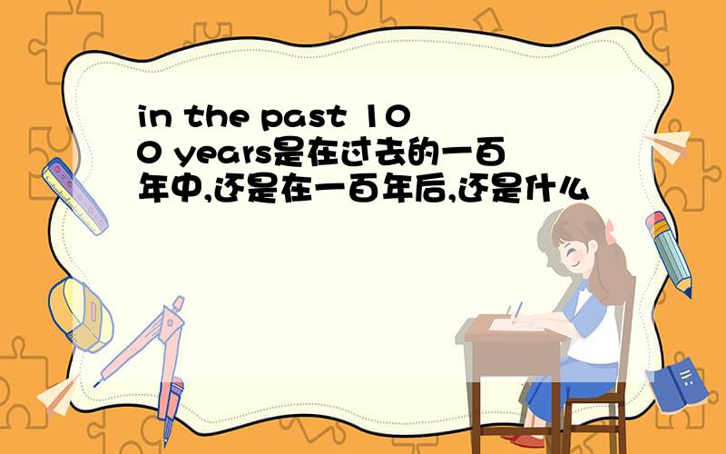 in the past 100 years是在过去的一百年中,还是在一百年后,还是什么