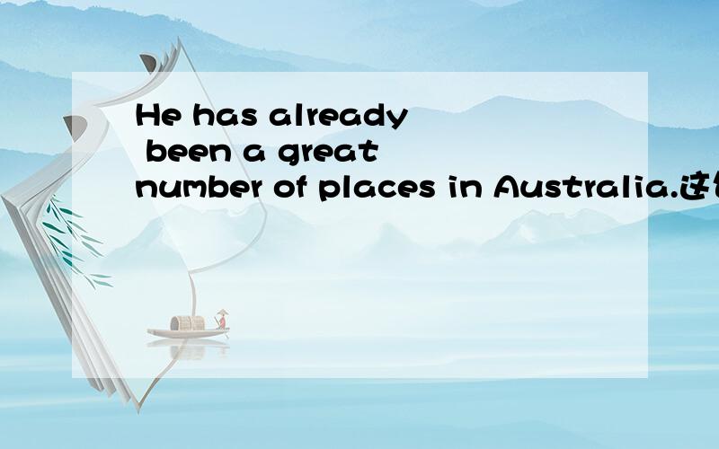 He has already been a great number of places in Australia.这句话对吗?