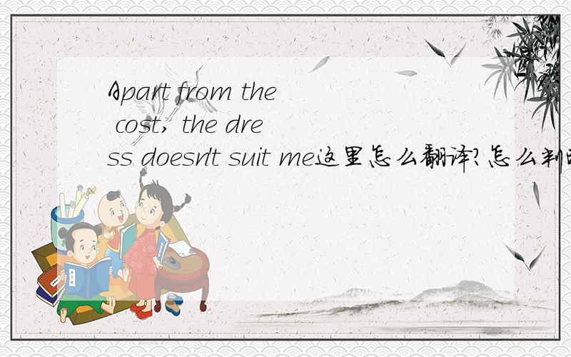 Apart from the cost, the dress doesn't suit me这里怎么翻译?怎么判断apart from相当于 except for,什么时候相当于in addition to?