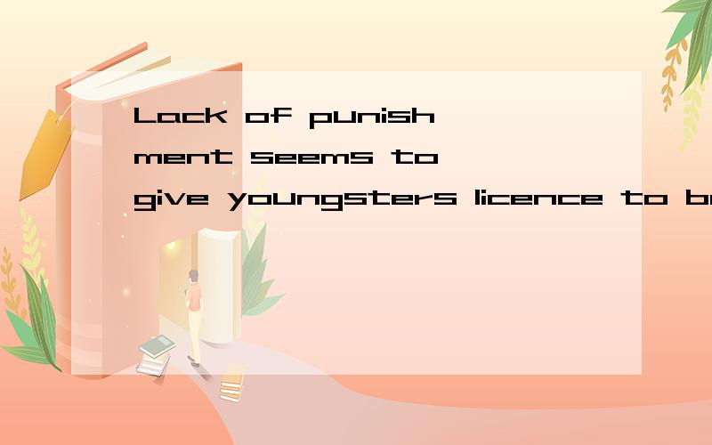 Lack of punishment seems to give youngsters licence to break the law.翻译,并语法解释.