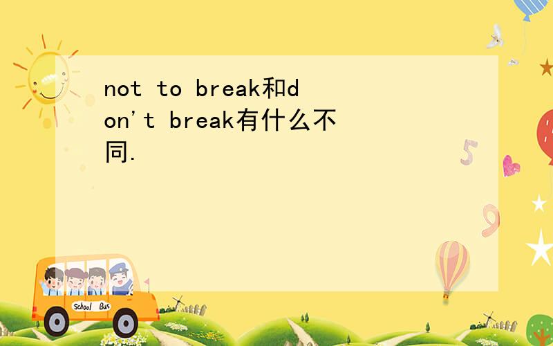 not to break和don't break有什么不同.