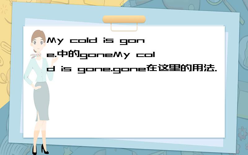 My cold is gone.中的goneMy cold is gone.gone在这里的用法.