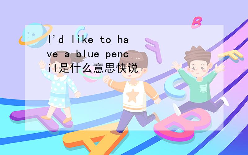 I'd like to have a blue pencil是什么意思快说