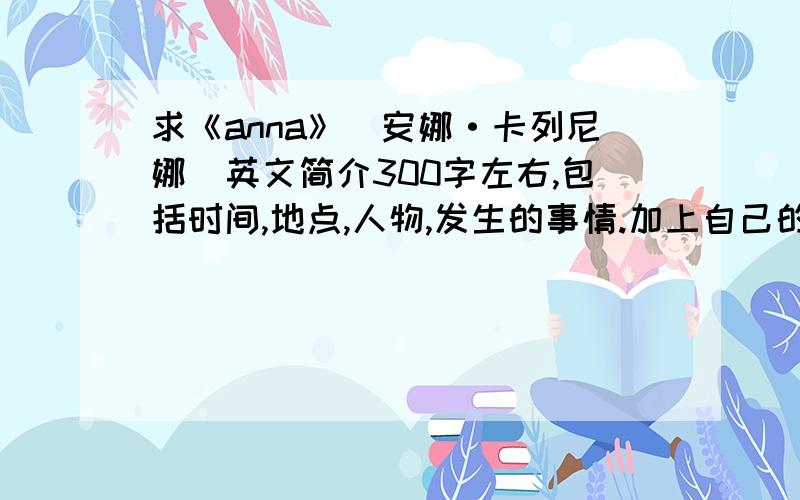 求《anna》（安娜·卡列尼娜）英文简介300字左右,包括时间,地点,人物,发生的事情.加上自己的感想更好!写得好的追加100.