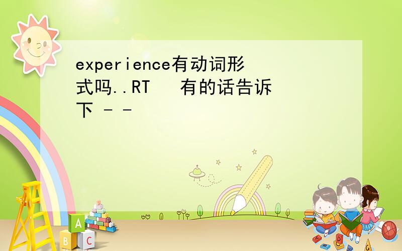 experience有动词形式吗..RT   有的话告诉下 - -