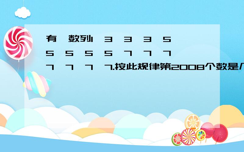 有一数列1,3,3,3,5,5,5,5,5,7,7,7,7,7,7,7.按此规律第2008个数是几小学奥数,请给出解题过程,谢谢