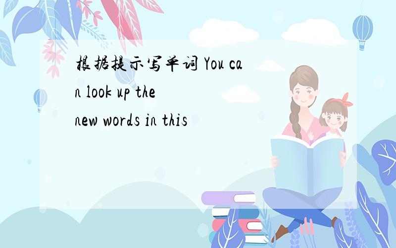 根据提示写单词 You can look up the new words in this