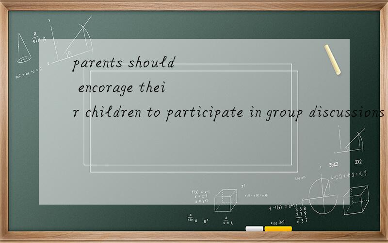 parents should encorage their children to participate in group discussions as that will make chiildrparents should encorage their children to participate in group discussions as that will make chiildren more co-operative individuals,AS在句子中的