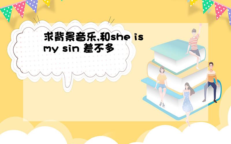 求背景音乐,和she is my sin 差不多