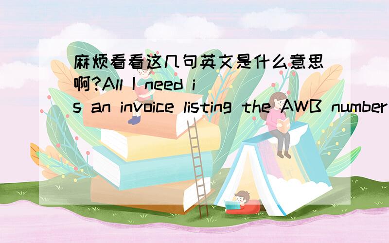 麻烦看看这几句英文是什么意思啊?All I need is an invoice listing the AWB number like the one attached.The invoice I received had no reference AWB number.Also,did you receive an e-mail concerning a shipment from Super-Can to quote on?