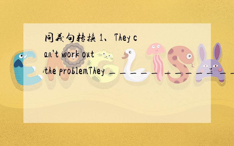 同义句转换 1、They can't work out the problemThey _____ _____ ______ work out the problem.