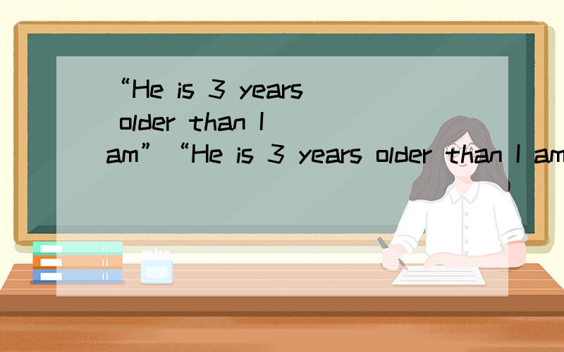 “He is 3 years older than I am”“He is 3 years older than I am.”“He is 3 years older than I.”“He is 3 years older than me.”这三个句子哪个是正确的?为什么?我习惯用第三种，但有时候会看到过第一种，很疑