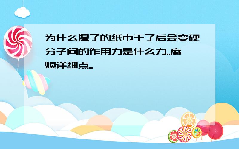 为什么湿了的纸巾干了后会变硬分子间的作用力是什么力..麻烦详细点..