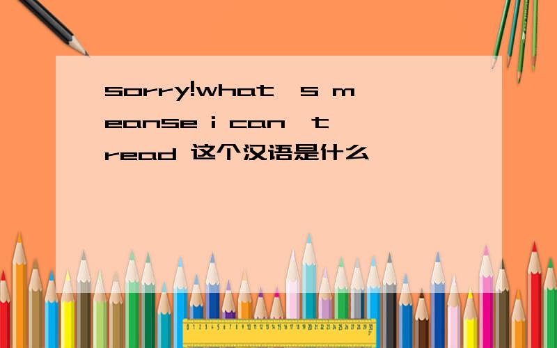 sorry!what's meanse i can't read 这个汉语是什么