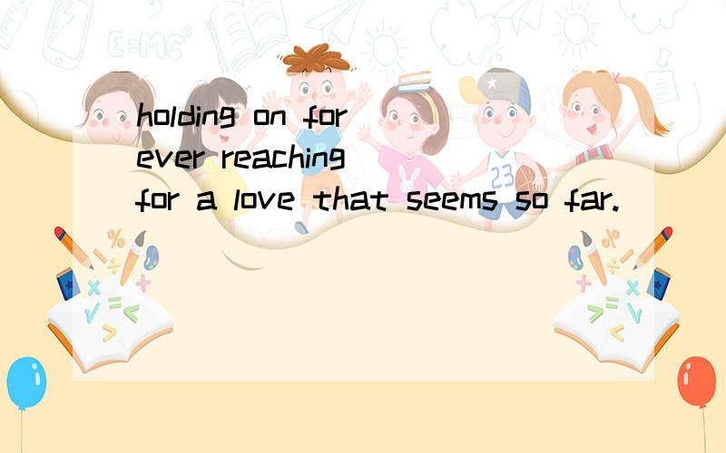 holding on forever reaching for a love that seems so far.