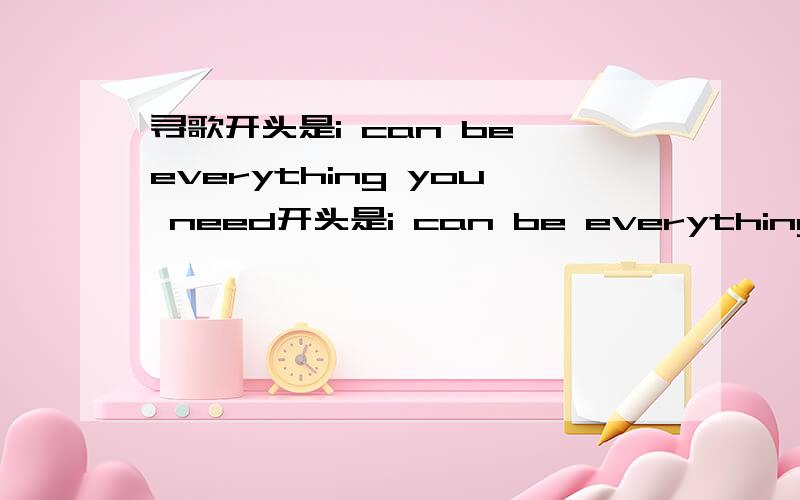 寻歌开头是i can be everything you need开头是i can be everything your need change if you want to see开头是一个女生唱的,中间有男生的rap的