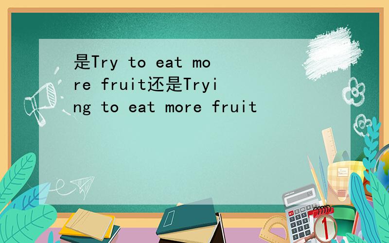 是Try to eat more fruit还是Trying to eat more fruit