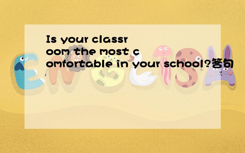 Is your classroom the most comfortable in your school?答句