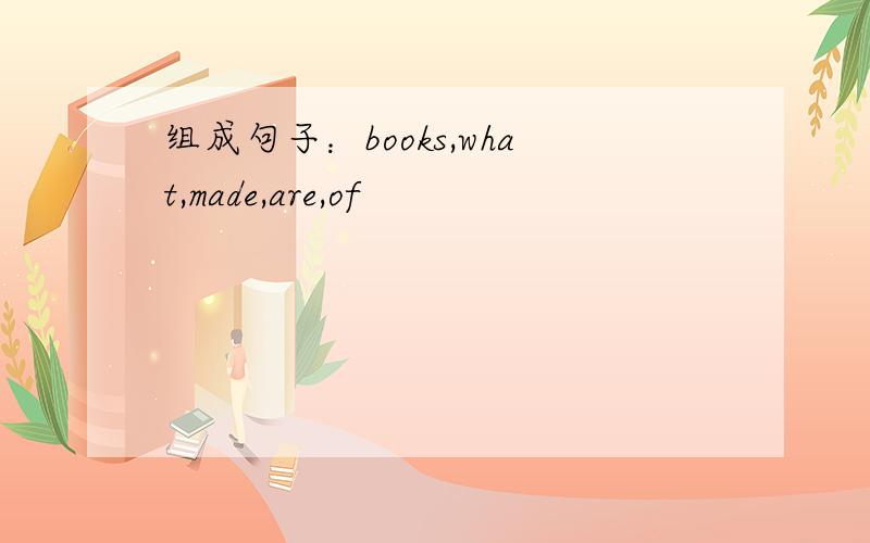 组成句子：books,what,made,are,of