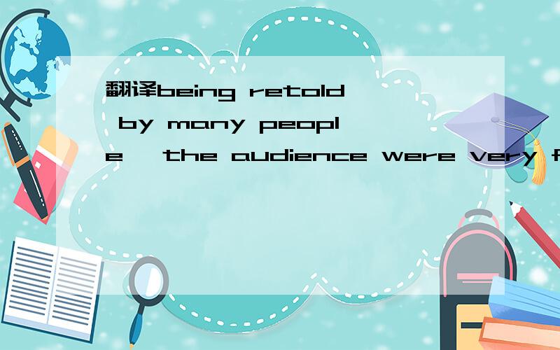 翻译being retold by many people ,the audience were very familiar with stories