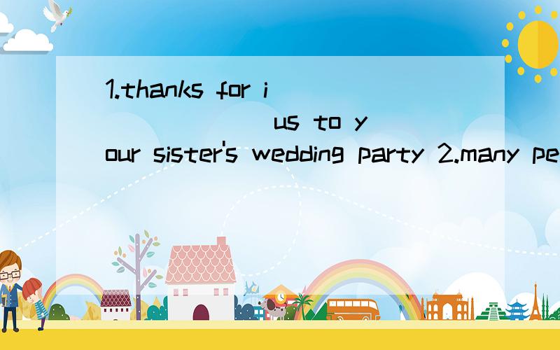 1.thanks for i______ us to your sister's wedding party 2.many people enjoy l______ in thesun on the beach,that's great3.we are s_____ to find the lost boy 坑爹的三道题（初一）,首字母填空