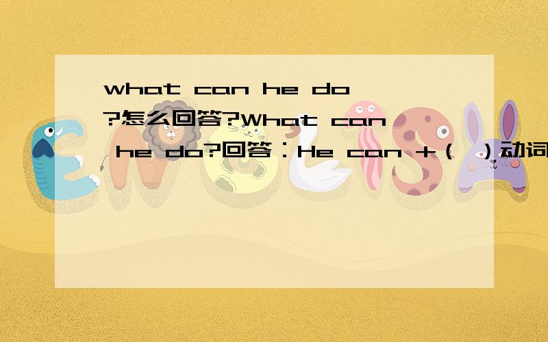 what can he do?怎么回答?What can he do?回答：He can +（ ）动词要不要加s或ing