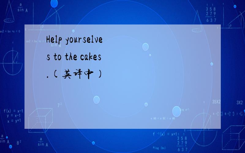 Help yourselves to the cakes.(英译中)