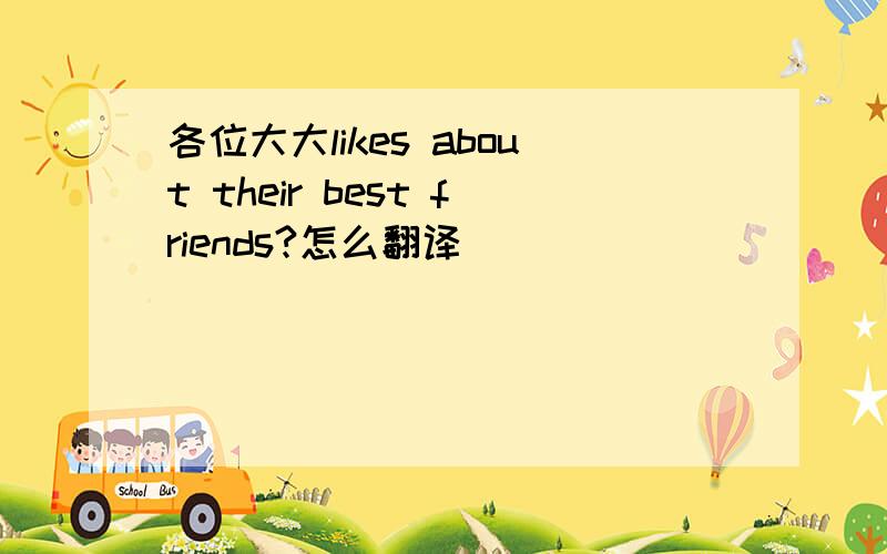 各位大大likes about their best friends?怎么翻译