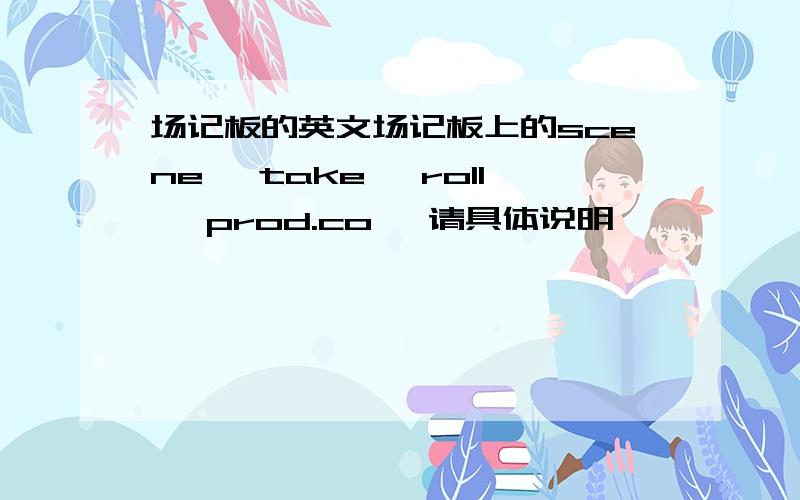 场记板的英文场记板上的scene ,take ,roll ,prod.co ,请具体说明