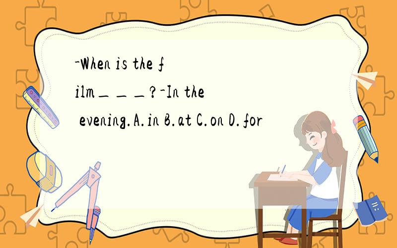 -When is the film___?-In the evening.A.in B.at C.on D.for