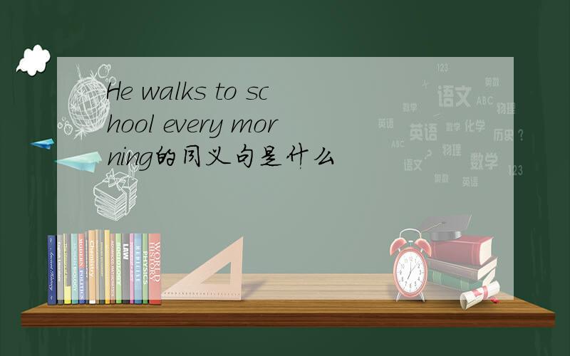 He walks to school every morning的同义句是什么