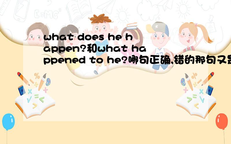 what does he happen?和what happened to he?哪句正确,错的那句又是为什么错的?我急啊!在线等.详细点哦