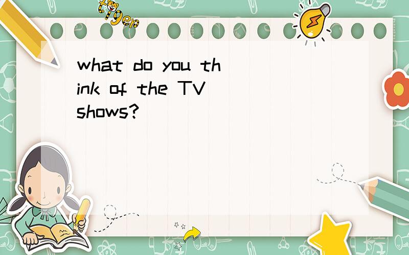 what do you think of the TV shows?