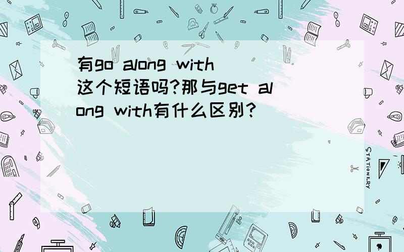 有go along with这个短语吗?那与get along with有什么区别?