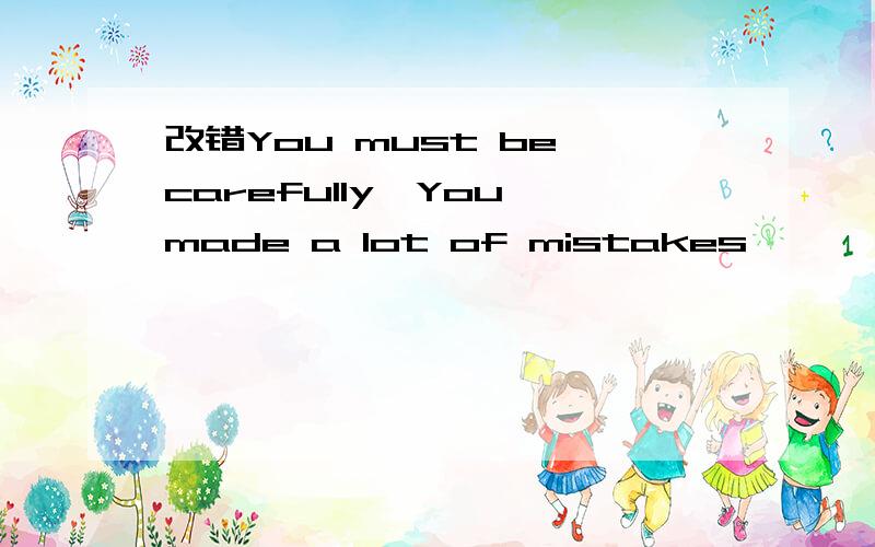 改错You must be carefully,You made a lot of mistakes