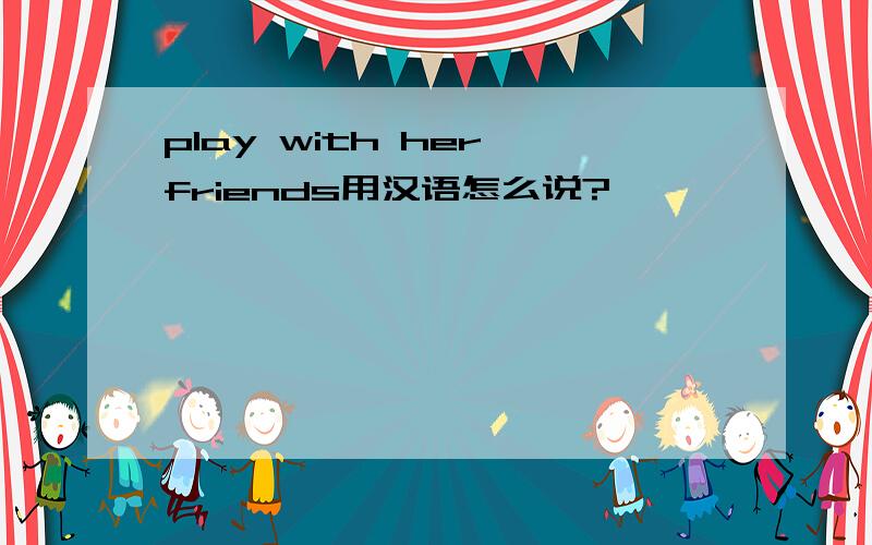 play with her friends用汉语怎么说?